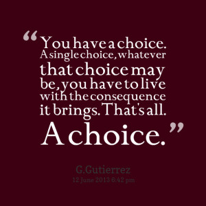 ... , you have to live with the consequence it brings that's all a choice