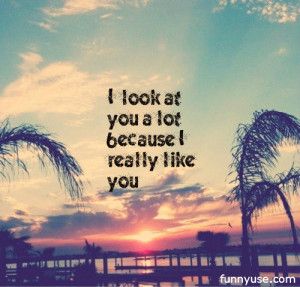 look+at+you+a+lot+because+i+really+like+you+love+quotes.jpg