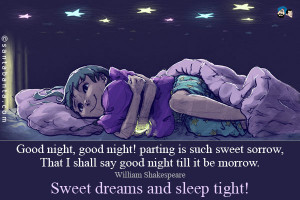 Parting is such sweet sorrow that I shall say goodnight till it be ...