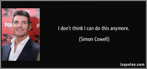 don't think I can do this anymore. - Simon Cowell