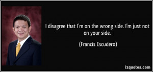 quote-i-disagree-that-i-m-on-the-wrong-side-i-m-just-not-on-your-side ...