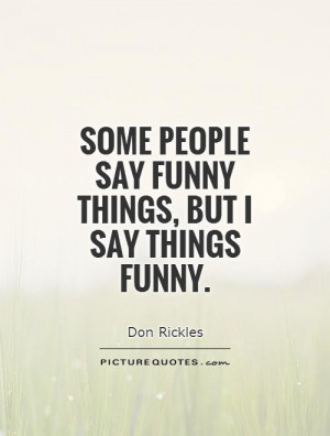 Some people say funny things, but I say things funny. Picture Quote #1