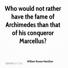 have the fame of Archimedes than that of his conqueror Marcellus