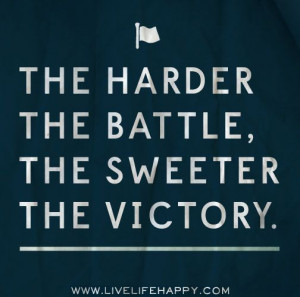 The Harder The Battle, The Sweeter The Victory