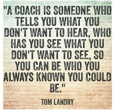 coach is someone who tells you what you don't want to year, who has ...