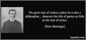 ... the title of genius as little as the man of action. - Otto Weininger