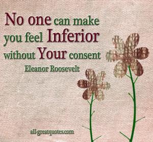 you feel inferior without your consent - Eleanor Roosevelt - Quotes ...