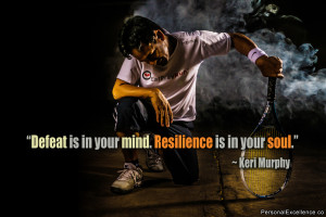 ... Defeat is in your mind. Resilience is in your soul.” ~ Keri Murphy