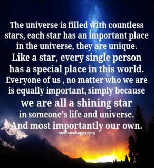 ... we are all a shining star in someone's life and universe. And most