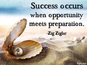 Success occurs when opportunity meets preparation. ~Zig Ziglar