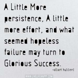 little more persistence, a little more effort and what seemed ...