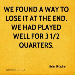 Brian Urlacher - We found a way to lose it at the end. We had played ...