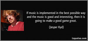 If music is implemented in the best possible way and the music is good ...