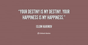 Your destiny is my destiny. Your happiness is my happiness.