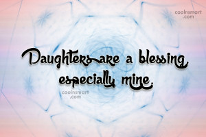 Daughter Quote: Daughters are a blessing, especially mine.