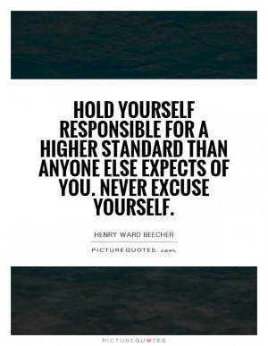 Hold yourself responsible for a higher standard than anybody expects ...