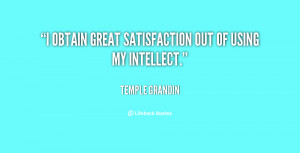 obtain great satisfaction out of using my intellect.”