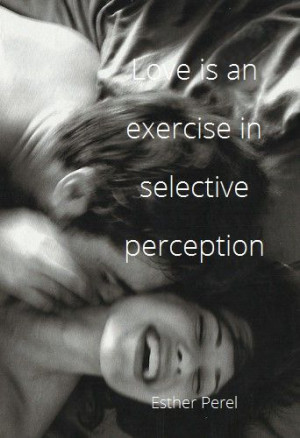 ... exercise in selective perception ~ Esther Perel ~ Relationship quotes