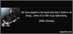 ... drink or do drugs... some of us like to go sightseeing. - Mike Shinoda