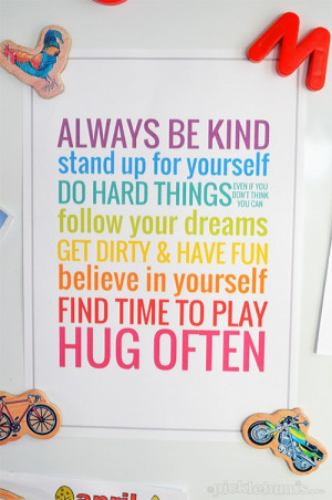 ... get dirty & have fun believe in yourself find time to play hug often