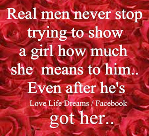 Real men never stop trying to show a girl how much she mean to him...