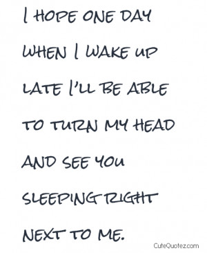 One Day When I Wake Up Late I’ll Be Able To Turn My Head And See You ...