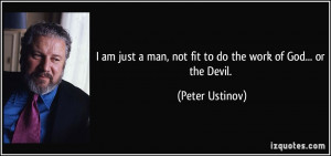 am just a man, not fit to do the work of God... or the Devil ...