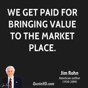 jim-rohn-jim-rohn-we-get-paid-for-bringing-value-to-the-market.jpg