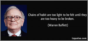 Chains of habit are too light to be felt until they are too heavy to ...