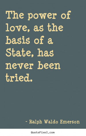 ... love, as the basis of a state, has never been tried... - Love quotes