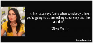 ... re going to do something super sexy and then you don't. - Olivia Munn