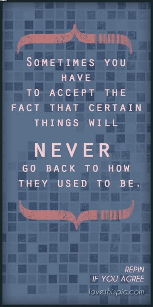 ... Accept The Fact That Certain Things Will Never Go Back To Now They