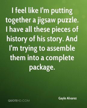 Gayle Alvarez - I feel like I'm putting together a jigsaw puzzle. I ...