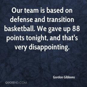 Our team is based on defense and transition basketball. We gave up 88 ...
