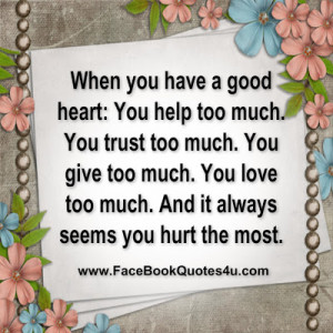 ... good heart you help too much you trust too much you give too much you