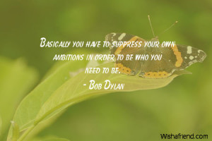 Basically you have to suppress your own ambitions in order to be who ...