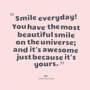 Quotes Picture: smile everyday! you have the most beautiful smile on ...
