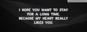 ... you want to stay for a long time,because my heart really likes you