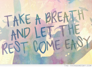 Take a breath and let the rest come easy
