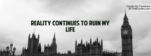 Reality continues to ruin my life Profile Facebook Covers