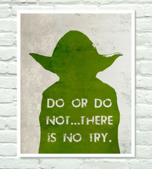 Do or do not... there is no try ~ Yoda