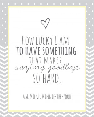 ... that makes saying goodbye so hard.” - A.A. Milne, Winnie-the-Pooh