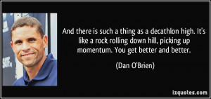 ... hill, picking up momentum. You get better and better. - Dan O'Brien