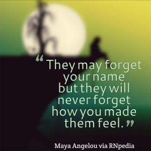 They may forget your name but they will never forget how you made ...