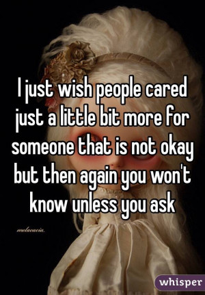 just wish people cared just a little bit more for someone that is ...