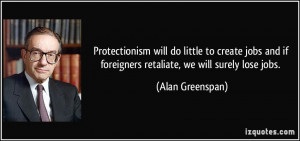 ... if foreigners retaliate, we will surely lose jobs. - Alan Greenspan