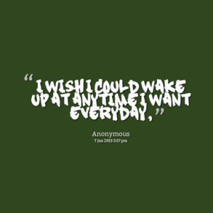 8073-i-wish-i-could-wake-up-at-anytime-i-want-everyday_380x280_width ...