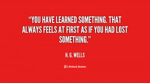 You have learned something. That always feels at first as if you had ...