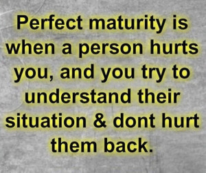 Maturity Quote: Perfect maturity is when a person hurts...