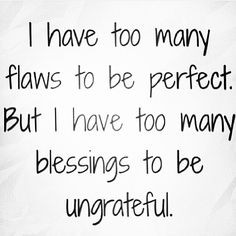 have too many flaws to be perfect. But I have too many blessings to ...